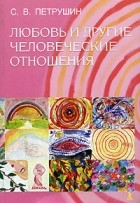 С. В. Петрушин - Любовь и другие человеческие отношения