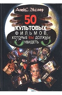 Алекс Экслер - 50 культовых фильмов, которые вы должны увидеть