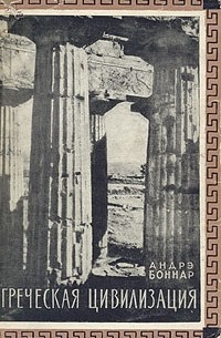 Андре Боннар - Греческая цивилизация. В трех томах. Том 1
