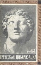 Андре Боннар - Греческая цивилизация. В трех томах. Том 3