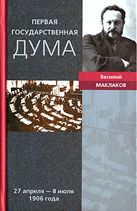 Василий Маклаков - Первая Государственная дума. 27 апреля - 8 июля 1906 года
