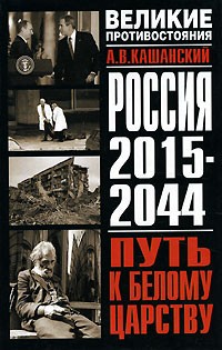 А. В. Кашанский - Россия 2015 - 2044. Путь к Белому царству