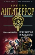 Максим Шахов - Приговорил и исполнил