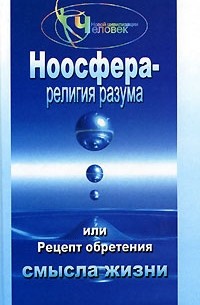 А. М. Васютин - Ноосфера - религия разума, или Рецепт обретения смысла жизни