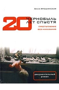 Алла Ярошинская - Чернобыль. 20 лет спустя. Преступление без наказания