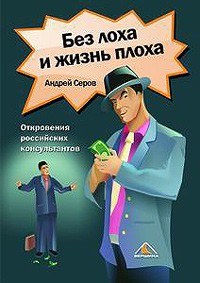 Андрей Серов - Без лоха и жизнь плоха. Откровения российских консультантов