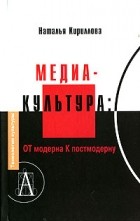 Наталья Кириллова - Медиакультура. От модерна к постмодерну