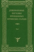 без автора - Душеполезные поучения преподобных Оптинских старцев. В двух томах. Том 1