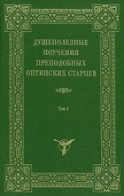 без автора - Душеполезные поучения преподобных Оптинских старцев. В двух томах. Том 1