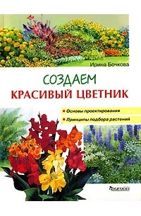 Ирина Бочкова - Создаем красивый цветник. Принципы подбора растений. Основы проектирования