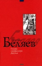 Александр Беляев - Голова профессора Доуэля. Ариэль. Вечный хлеб (сборник)