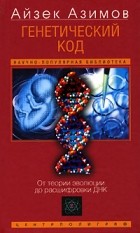 Айзек Азимов - Генетический код. От теории эволюции до расшифровки ДНК