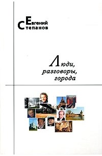 Евгений Степанов - Люди, разговоры, города