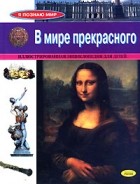 Ю. Ю. Полякова - В мире прекрасного. Иллюстрированная энциклопедия для детей