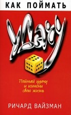 Ричард Уайзман - Как поймать удачу