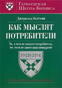 Джеральд Залтман - Как мыслят потребители. То, о чем не скажет потребитель, то, чего не знает ваш конкурент