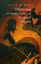 Илона Камад - Обрядовая сторона культов Древней Греции