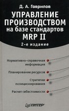 Д. А. Гаврилов - Управление производством на базе стандартов MRP II