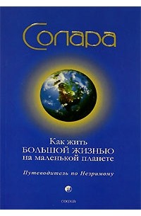 Солара - Как жить Большой Жизнью на маленькой планете. Путеводитель по Незримому