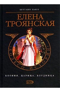 Беттани Хьюз - Елена Троянская: богиня, царица, блудница