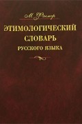 М. Фасмер - Этимологический словарь русского языка. В 4 томах. Том 4. Т-Ящур