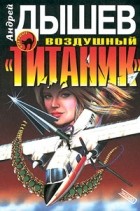 Андрей Дышев - Воздушный &quot;Титаник&quot; (сборник)