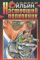 Андрей Ильин - Настоящий полковник