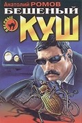 Анатолий Романов - Бешеный куш