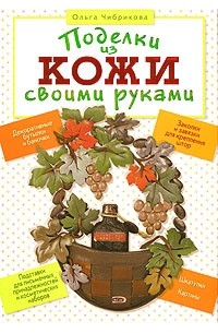 Ольга Чибрикова - Поделки из кожи своими руками
