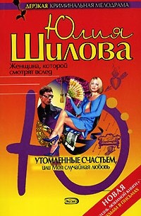 Юлия Шилова - Утомленные счастьем, или Моя случайная любовь