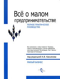 Под редакцией А. В. Касьянова - Все о малом предпринимательстве. Полное практическое руководство