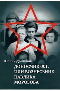 Юрий Дружников - Доносчик 001, или Вознесение Павлика Морозова