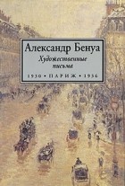 Александр Бенуа - Художественные письма. 1930-1936 (сборник)