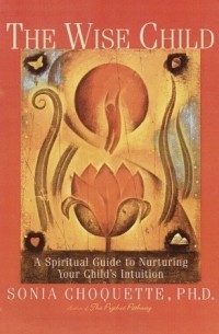 Соня Чокетт - The Wise Child: A Spiritual Guide to Nurturing Your Child's Intuition