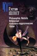 Густав Шпет - Philosophia Natalis. Избранные психолого-педагогические труды
