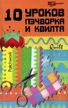 Е. В. Алексеева - 10 уроков пэчворка и квилта