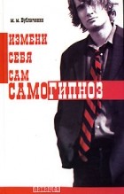 М. М. Бубличенко - Самогипноз. Измени себя сам