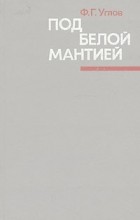 Ф. Г. Углов - Под белой мантией