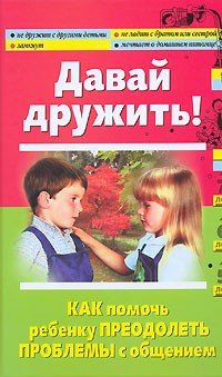  - Давай дружить! Как помочь ребенку преодолеть проблемы с общением