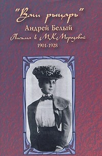 Андрей Белый - "Ваш рыцарь". Письма к М. К. Морозовой. 1901-1928