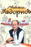 Михаил Задорнов - Я никогда не думал… Избранное