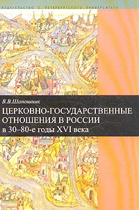 Вячеслав Шапошник - Церковно-государственные отношения в России в 30-80-е годы XVI века