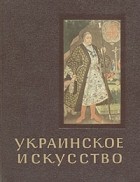 Г. Логвин - Украинское искусство X - XVIII вв