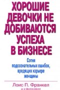 Лоис П. Франкел - Хорошие девочки не добиваются успеха в бизнесе. Сотня подсознательных ошибок, вредящих карьере женщины
