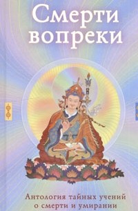  - Смерти вопреки. Антология тайных учений о смерти и умирании