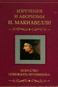 Н. Макиавелли - Искусство побеждать противника. Изречения и афоризмы