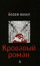 Йозеф Вахал - Кровавый роман (сборник)