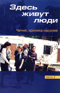  - Здесь живут люди. Чечня. Хроника насилия. Часть 2. Январь-март 2001 года