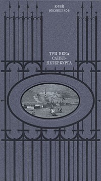 Юрий Овсянников - Три века Санкт-Петербурга. История. Культура. Быт