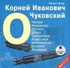 К. И. Чуковский - О Чехове, Некрасове, Репине, Блоке, Пастернаке, Ахматовой, Маяковском, Куприне, Андрееве (сборник)
